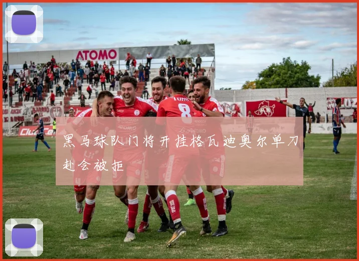 黑马球队门将开挂格瓦迪奥尔单刀赴会被拒