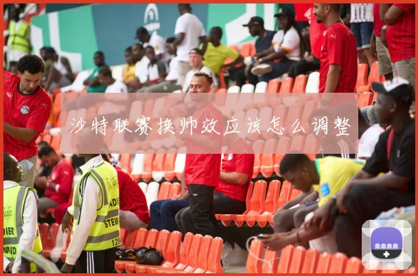 沙特联赛换帅效应该怎么调整