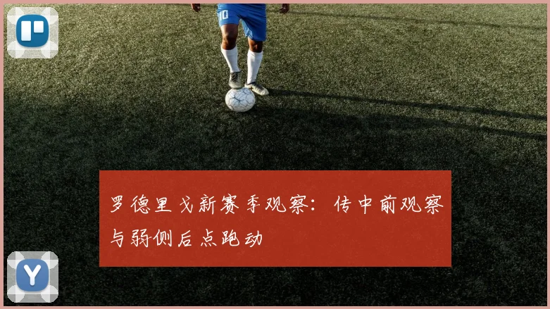 罗德里戈新赛季观察:传中前观察与弱侧后点跑动
