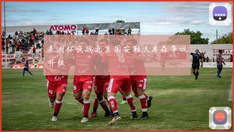 美洲杯夜战北京国安勒沃库森争议升级
