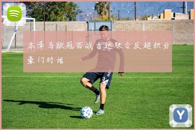 本泽马欧冠百战吉达联合反超积分豪门对话