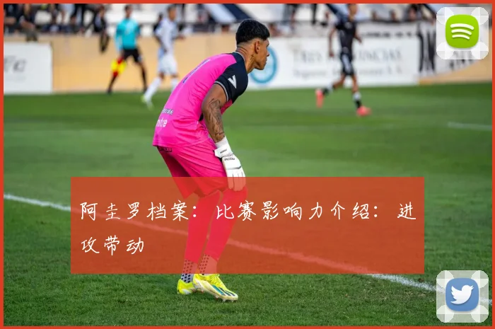 阿圭罗档案：比赛影响力介绍：进攻带动
