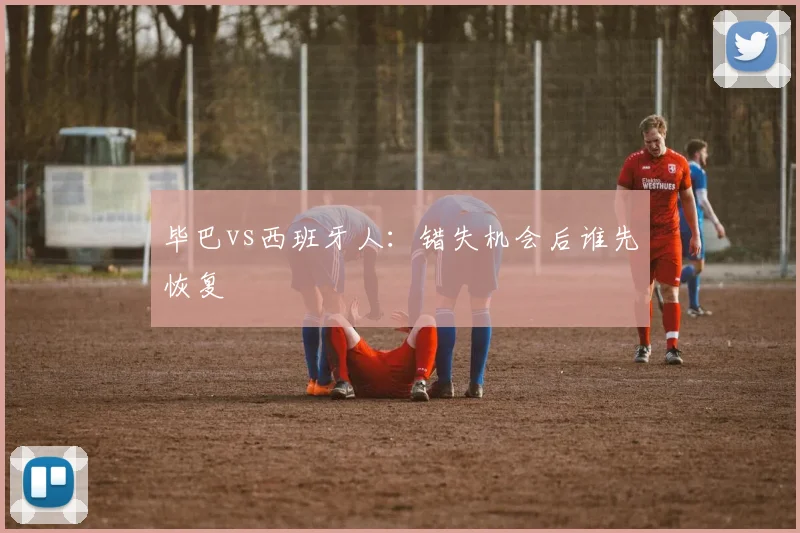 毕巴vs西班牙人：错失机会后谁先恢复