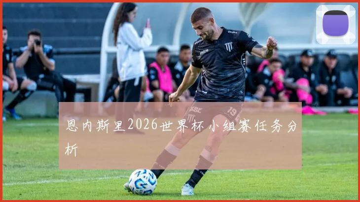 恩内斯里2026世界杯小组赛任务分析