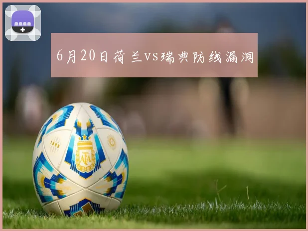 6月20日荷兰vs瑞典防线漏洞