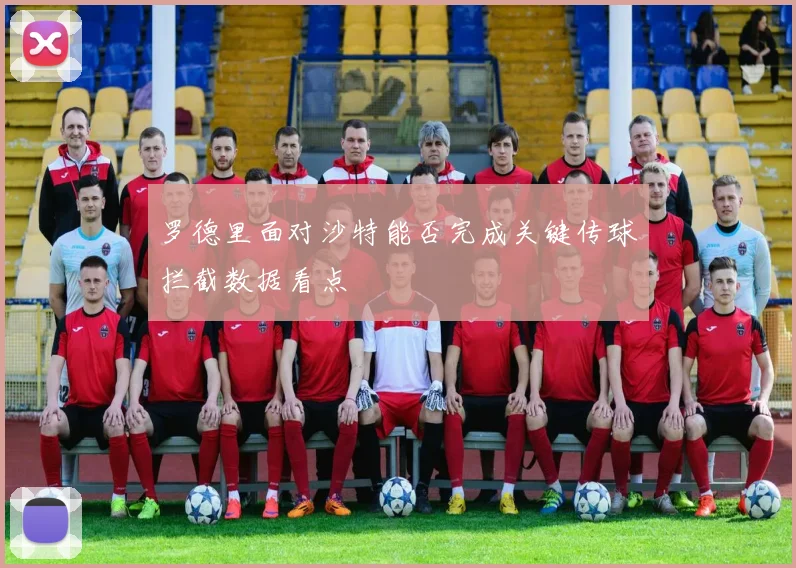 罗德里面对沙特能否完成关键传球拦截数据看点