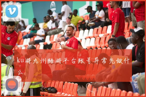 ku游九州酷游平台账号异常先做什么
