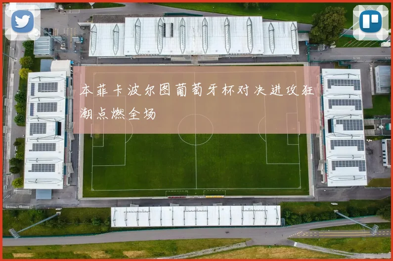 本菲卡波尔图葡萄牙杯对决进攻狂潮点燃全场