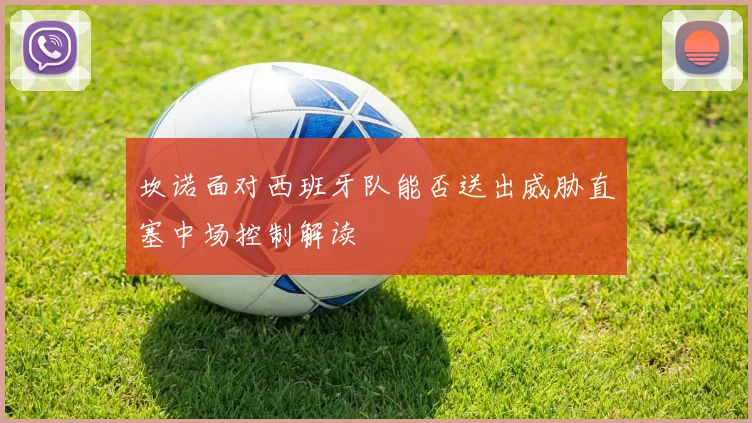坎诺面对西班牙队能否送出威胁直塞中场控制解读