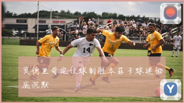莫德里奇定位球制胜本菲卡球迷彻底沉默