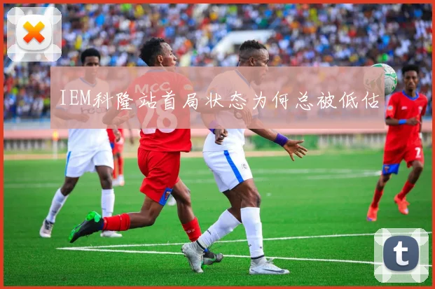 IEM科隆站首局状态为何总被低估