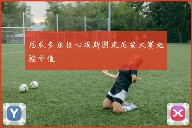 厄瓜多尔核心埃斯图皮尼安大赛经验价值
