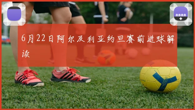 6月22日阿尔及利亚约旦赛前进球解读