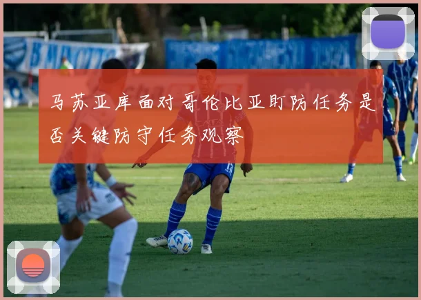马苏亚库面对哥伦比亚盯防任务是否关键防守任务观察